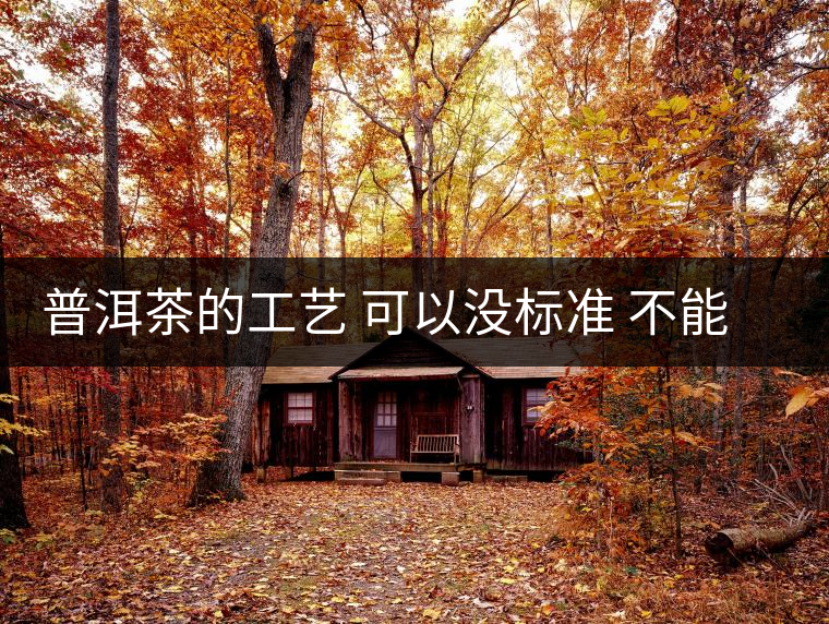 普洱茶的工藝 可以沒標準 不能沒有底線