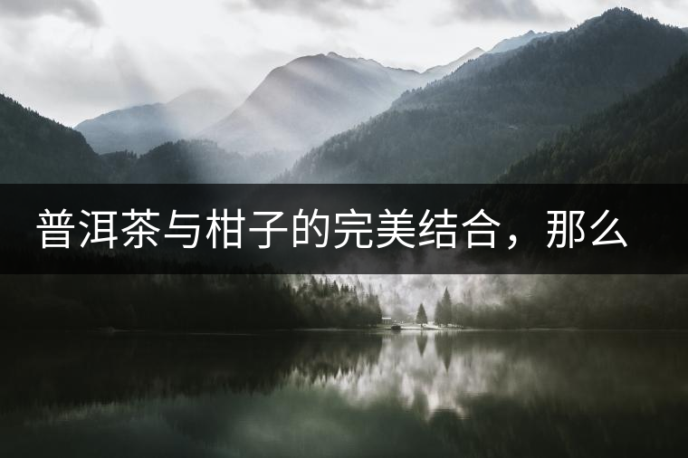 普洱茶與柑子的完美結(jié)合，那么小青柑最出色的三個功效，你可知道