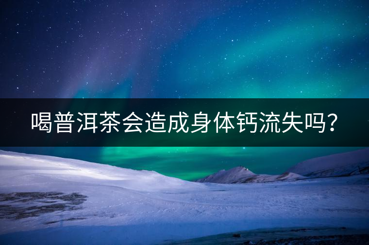 喝普洱茶會(huì)造成身體鈣流失嗎？