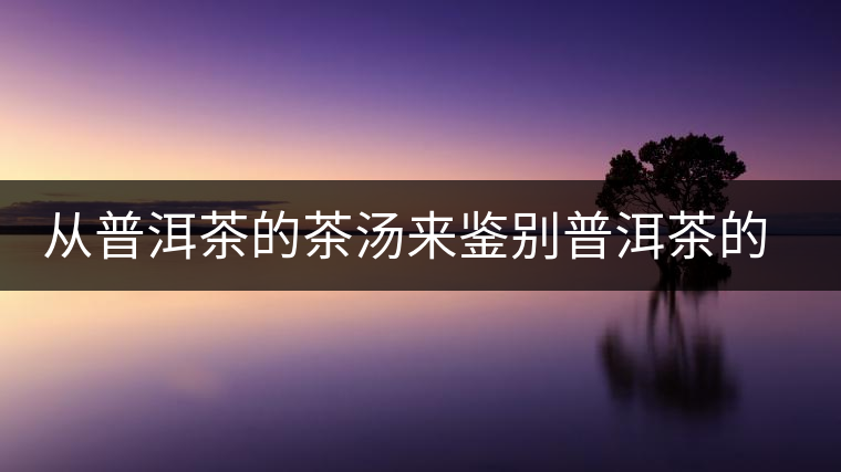 從普洱茶的茶湯來鑒別普洱茶的品質