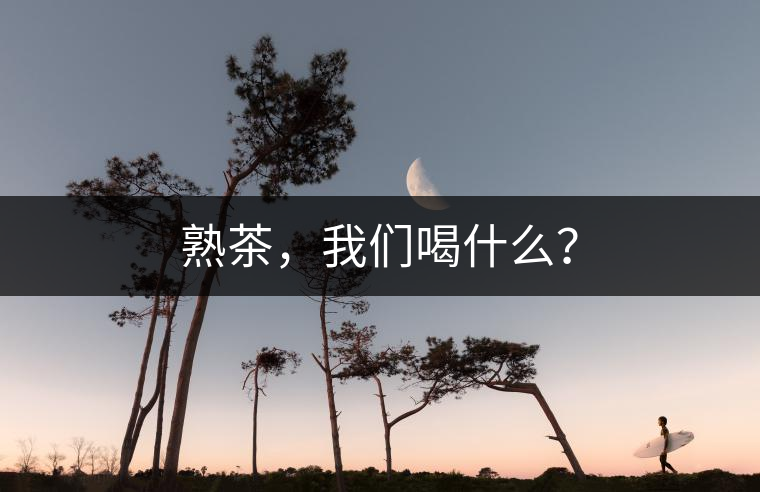熟茶，我們喝什么？