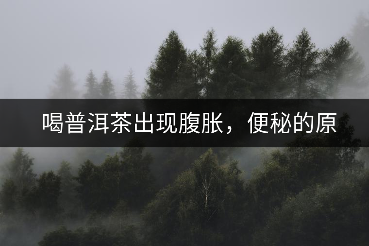 　喝普洱茶出現(xiàn)腹脹，便秘的原因