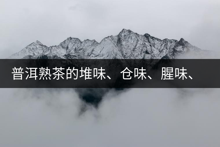 普洱熟茶的堆味、倉(cāng)味、腥味、糯米味到底是指什么？