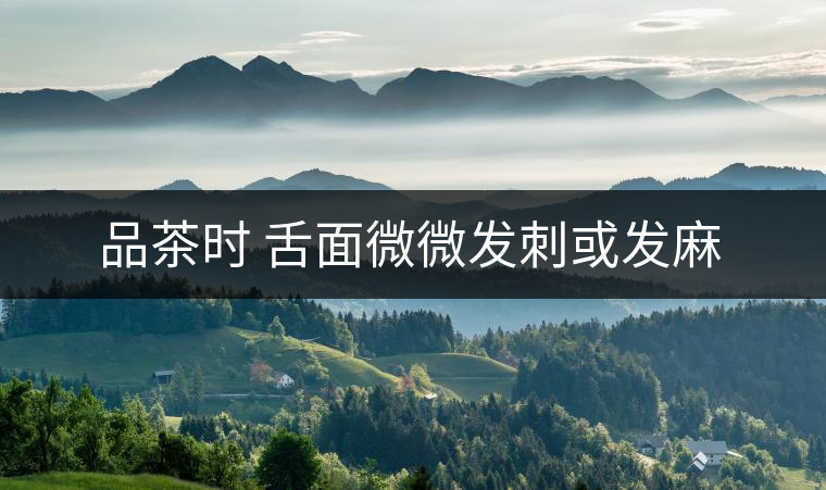 品茶時 舌面微微發(fā)刺或發(fā)麻