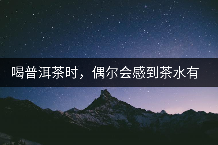 喝普洱茶時(shí)，偶爾會(huì)感到茶水有點(diǎn)澀，為什么？
