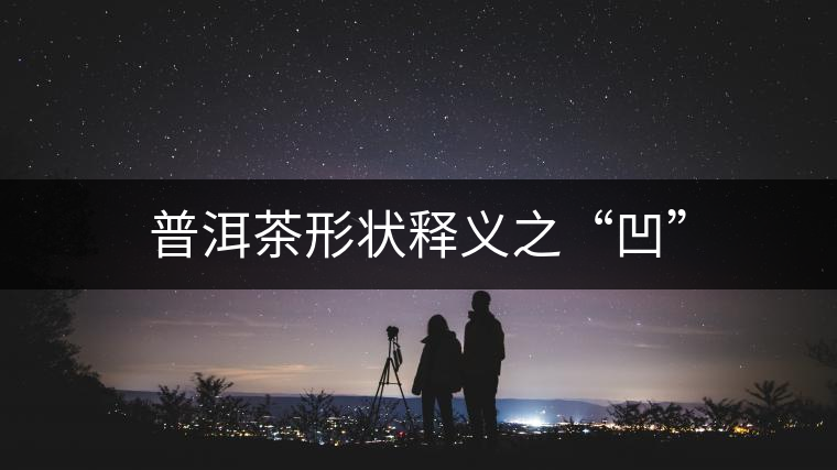 普洱茶形狀釋義之“凹” 普洱茶形狀釋義之“凹”