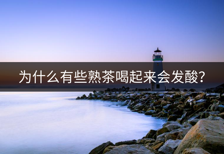 為什么有些熟茶喝起來會發(fā)酸？