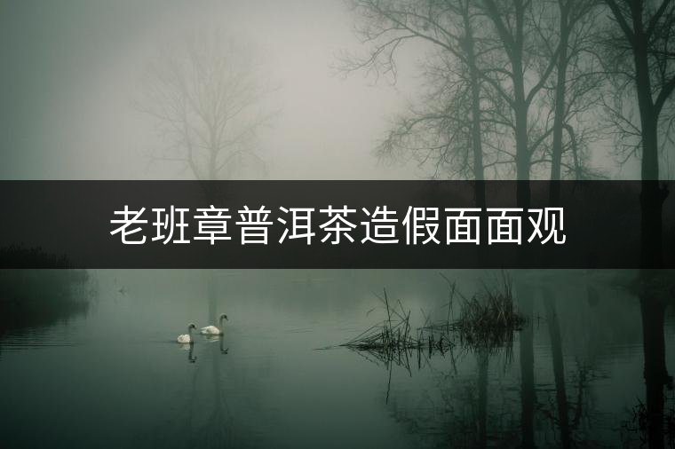 老班章普洱茶造假面面觀