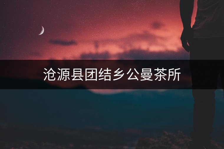 滄源縣團結(jié)鄉(xiāng)公曼茶所