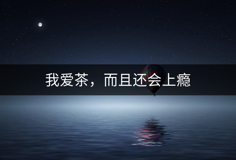 我愛茶，而且還會(huì)上癮