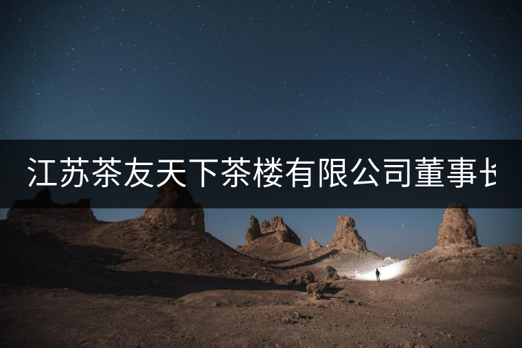 江蘇茶友天下茶樓有限公司董事長:章君(軒塵) 江蘇茶友天下茶樓有限公司董事長:章君(軒塵)