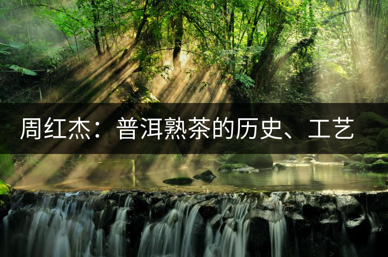 周紅杰：普洱熟茶的歷史、工藝特點、鑒別方法！