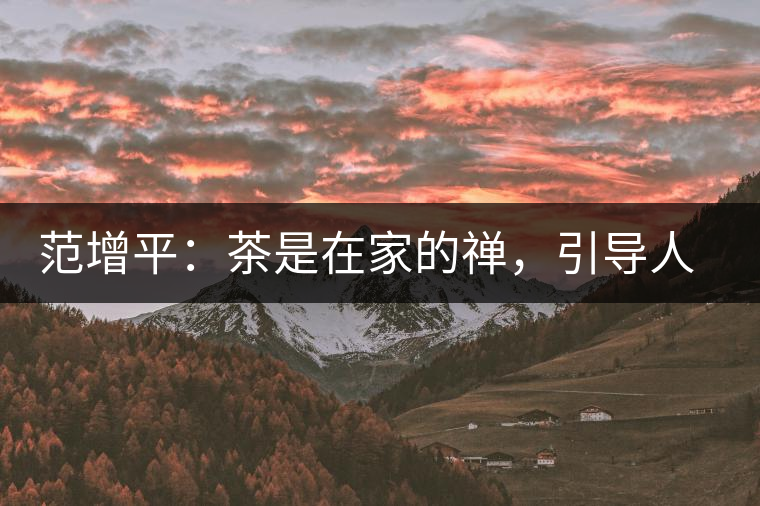 范增平：茶是在家的禪，引導人向善的本性