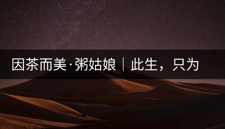 因茶而美·粥姑娘｜此生，只為不辜負