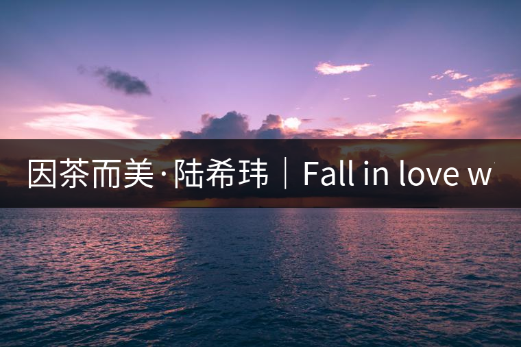 因茶而美·陸?，|｜Fall in love with Puer