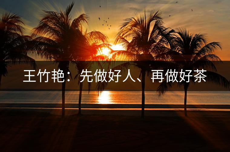 王竹艷：先做好人、再做好茶