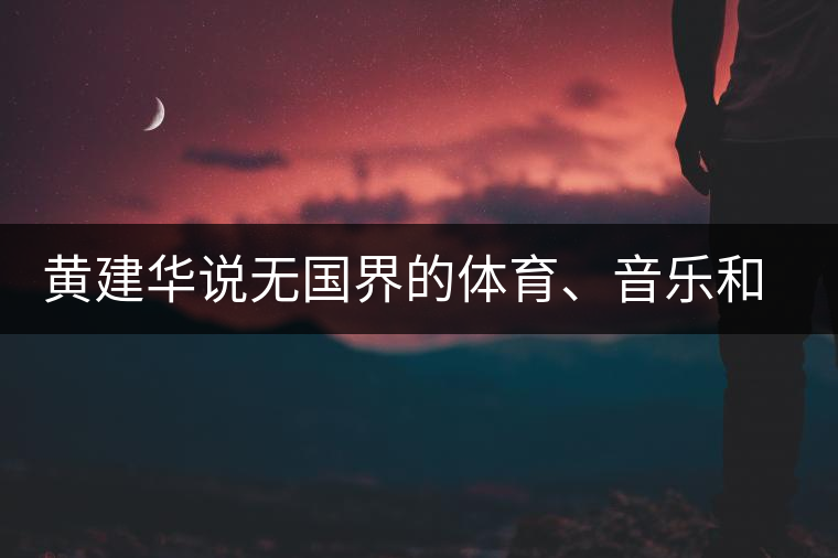 黃建華說無國界的體育、音樂和茶