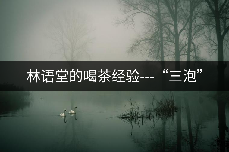 林語(yǔ)堂的喝茶經(jīng)驗(yàn)---“三泡”