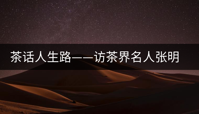 茶話人生路——訪茶界名人張明春