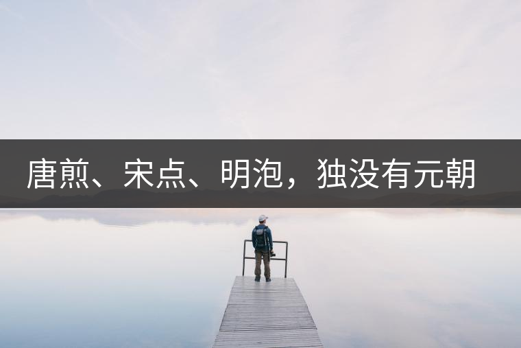 唐煎、宋點(diǎn)、明泡，獨(dú)沒(méi)有元朝的，難道元朝人不喝茶？