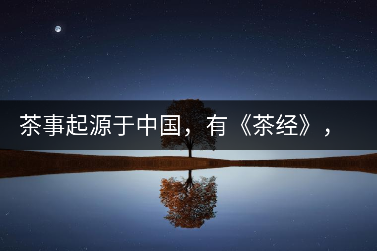 茶事起源于中國，有《茶經(jīng)》，但沒有茶道