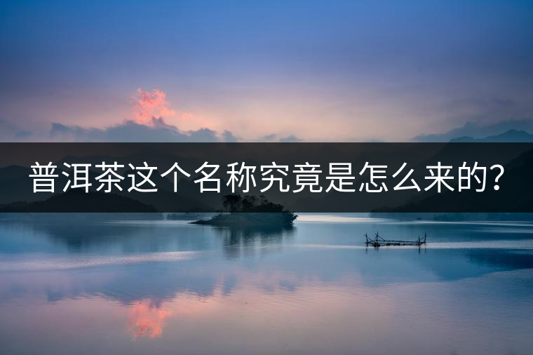 普洱茶這個名稱究竟是怎么來的？