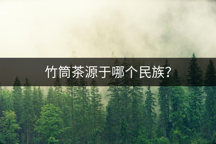 竹筒茶源于哪個民族？