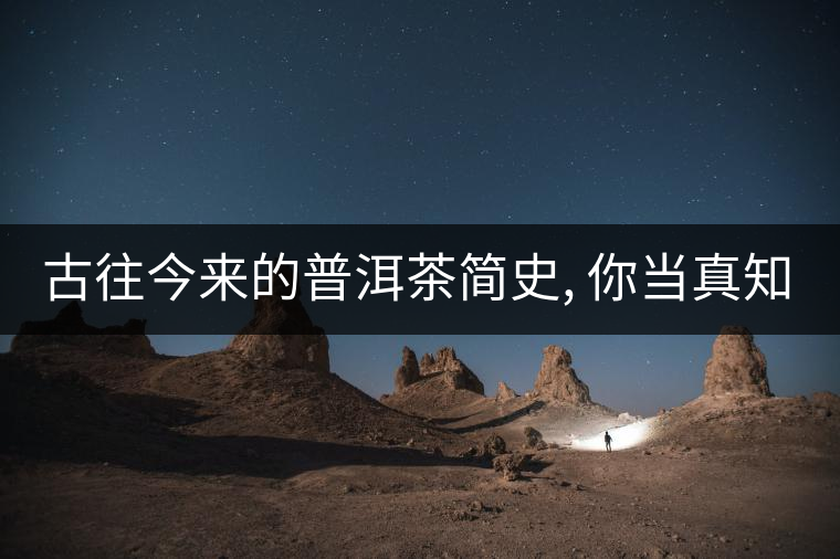 古往今來的普洱茶簡史, 你當(dāng)真知道?