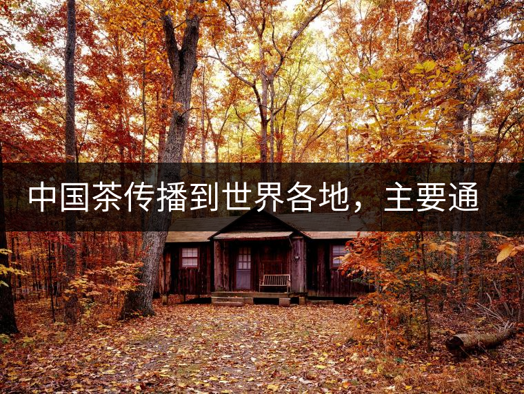 中國茶傳播到世界各地，主要通過三種形式