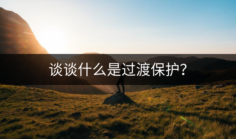 談?wù)勈裁词沁^渡保護(hù)？