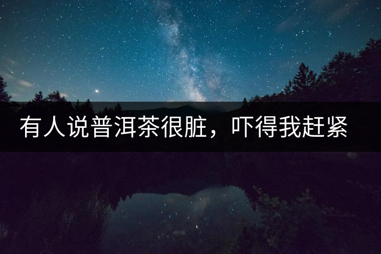 有人說普洱茶很臟，嚇得我趕緊喝杯熟茶壓壓驚