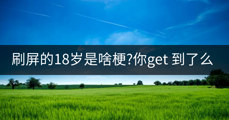 刷屏的18歲是啥梗?你get 到了么？