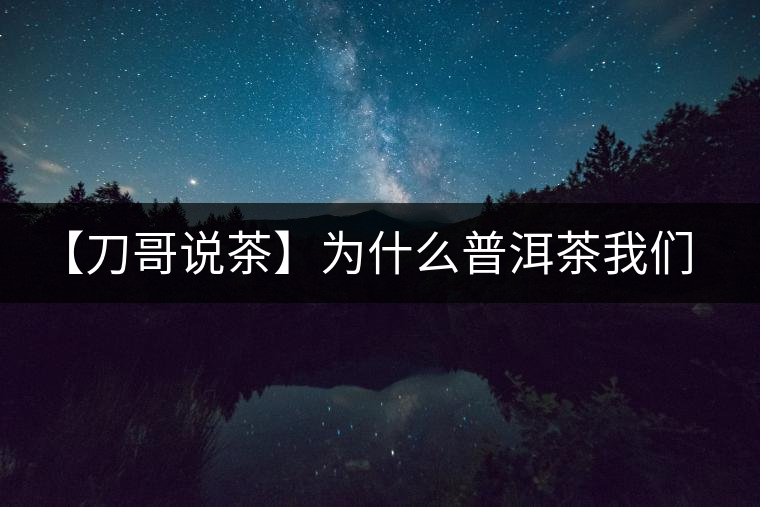 【刀哥說茶】為什么普洱茶我們情愿選三無？