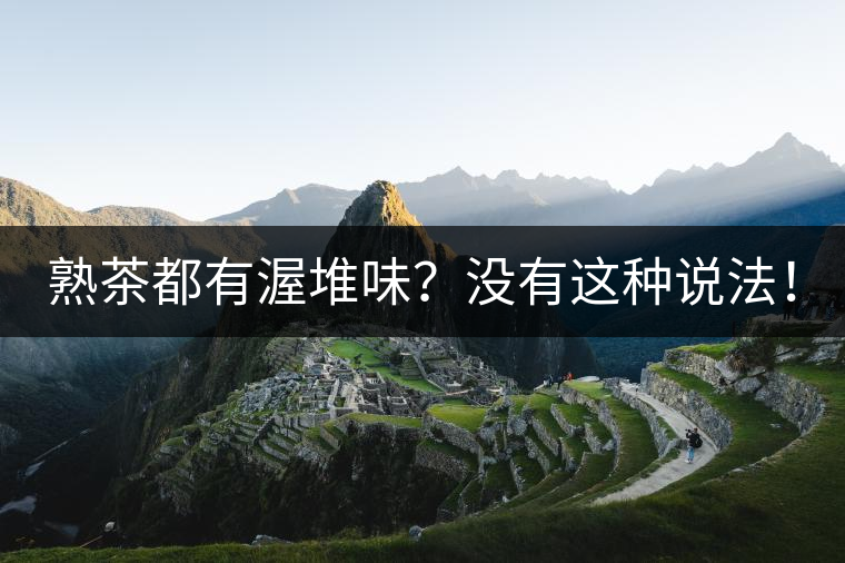 熟茶都有渥堆味？沒有這種說法！