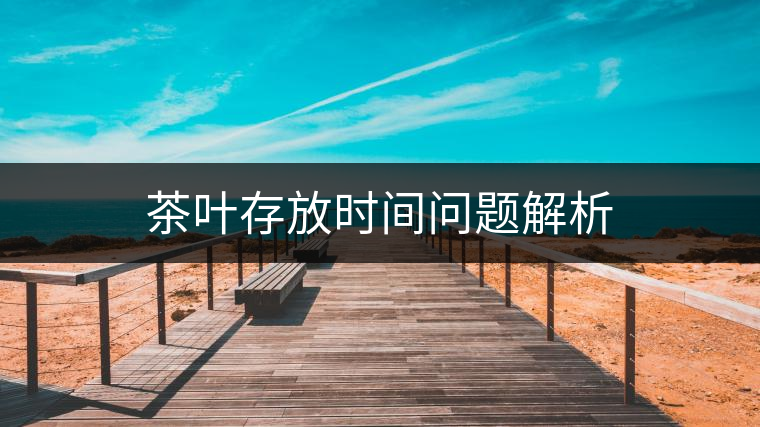 茶葉存放時(shí)間問題解析 茶葉存放時(shí)間問題解析