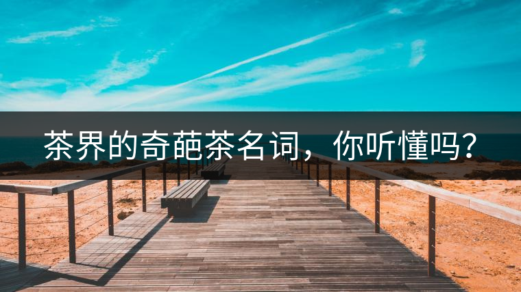 茶界的奇葩茶名詞，你聽懂嗎？