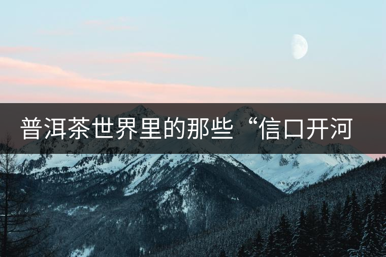 普洱茶世界里的那些“信口開河”，你躺槍了嗎？