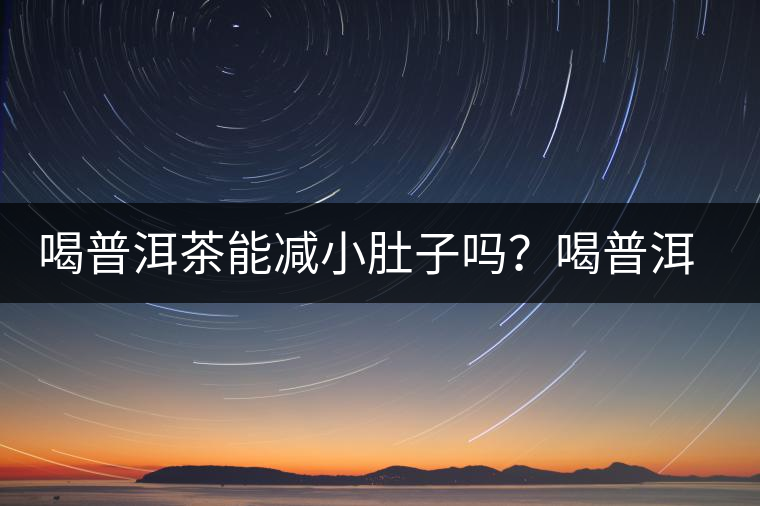 喝普洱茶能減小肚子嗎？喝普洱茶能減肥嗎？