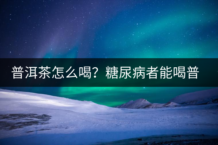 普洱茶怎么喝？糖尿病者能喝普洱茶嗎？