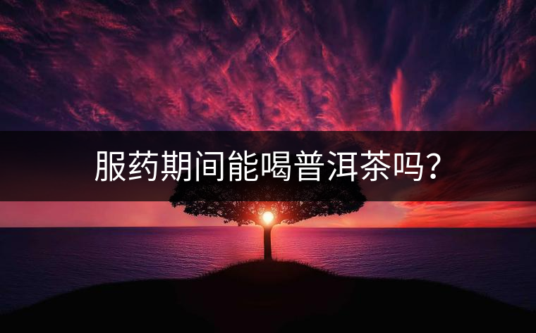 服藥期間能喝普洱茶嗎？