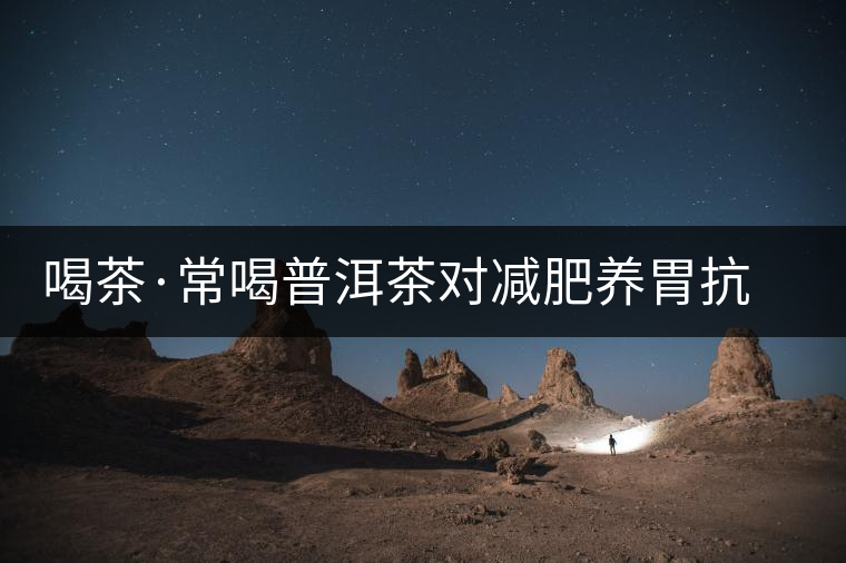 喝茶·常喝普洱茶對減肥養(yǎng)胃抗衰老有好處