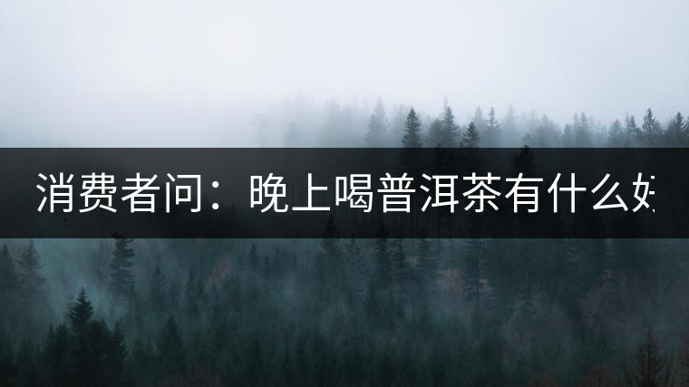 消費者問：晚上喝普洱茶有什么好處？