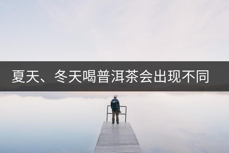 夏天、冬天喝普洱茶會(huì)出現(xiàn)不同的口感