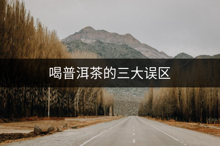 喝普洱茶的三大誤區(qū)