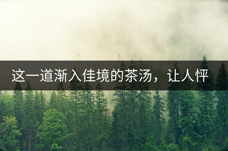 這一道漸入佳境的茶湯，讓人怦然心動