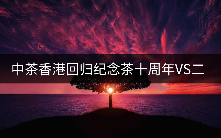 中茶香港回歸紀(jì)念茶十周年VS二十周年（生茶篇）