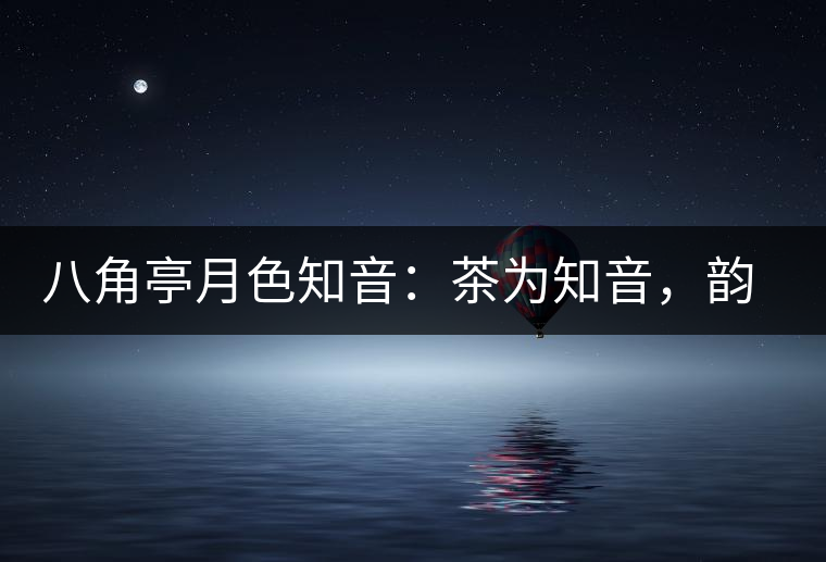 八角亭月色知音：茶為知音，韻味無窮