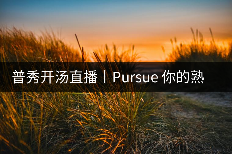 普秀開湯直播丨Pursue 你的熟散茶 普秀開湯直播丨Pursue 你的熟散茶