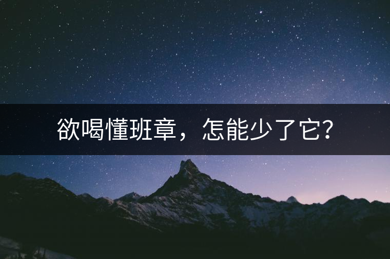 欲喝懂班章，怎能少了它？