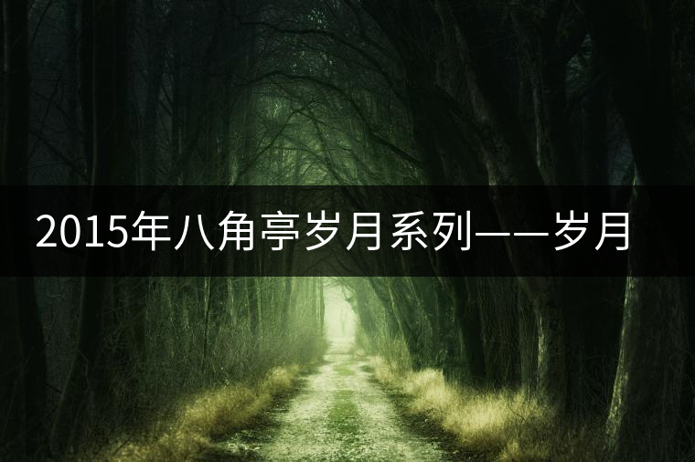 2015年八角亭歲月系列——?dú)q月潤品審評 2015年八角亭歲月系列——?dú)q月潤品審評